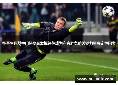 杯赛生死战中门将高光发挥往往成为左右胜负的关键力量决定性因素