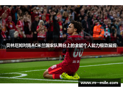 贝林厄姆对阵AC米兰国家队舞台上的全能个人能力极致展现