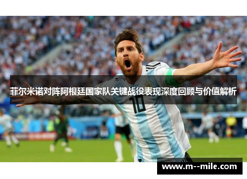 菲尔米诺对阵阿根廷国家队关键战役表现深度回顾与价值解析