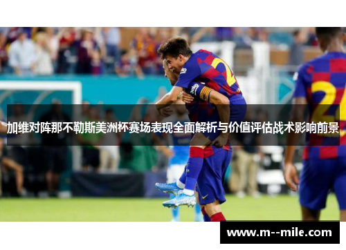 加维对阵那不勒斯美洲杯赛场表现全面解析与价值评估战术影响前景