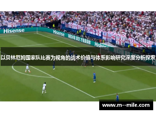 以贝林厄姆国家队比赛为视角的战术价值与体系影响研究深度分析探索