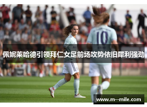 佩妮莱哈德引领拜仁女足前场攻势依旧犀利强劲