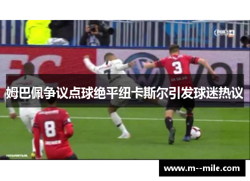 姆巴佩争议点球绝平纽卡斯尔引发球迷热议