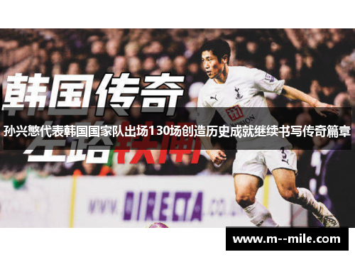 孙兴慜代表韩国国家队出场130场创造历史成就继续书写传奇篇章