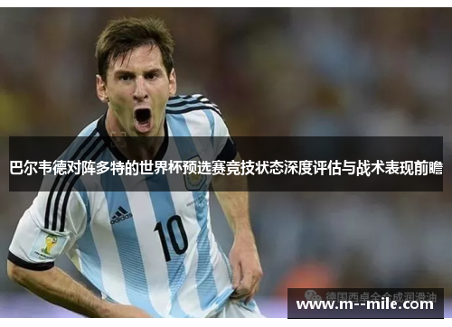 巴尔韦德对阵多特的世界杯预选赛竞技状态深度评估与战术表现前瞻