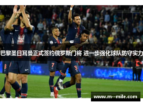 巴黎圣日耳曼正式签约俄罗斯门将 进一步强化球队防守实力