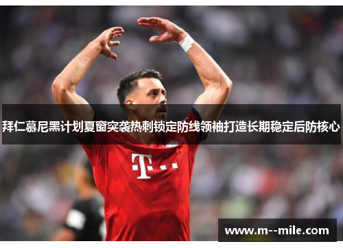 拜仁慕尼黑计划夏窗突袭热刺锁定防线领袖打造长期稳定后防核心