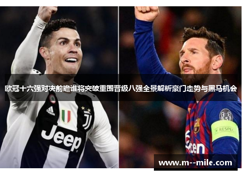 欧冠十六强对决前瞻谁将突破重围晋级八强全景解析豪门走势与黑马机会