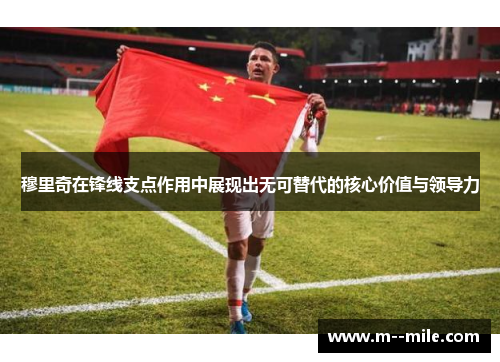 穆里奇在锋线支点作用中展现出无可替代的核心价值与领导力