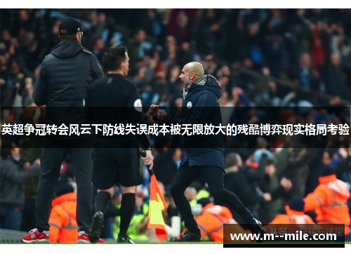 英超争冠转会风云下防线失误成本被无限放大的残酷博弈现实格局考验