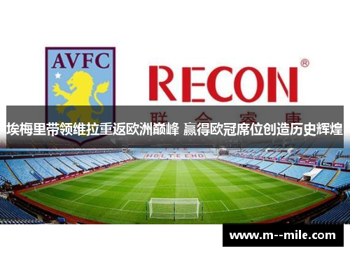 埃梅里带领维拉重返欧洲巅峰 赢得欧冠席位创造历史辉煌