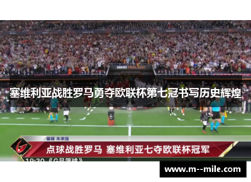 塞维利亚战胜罗马勇夺欧联杯第七冠书写历史辉煌 塞维利亚战胜罗马勇夺欧联杯第七冠书写历史辉煌