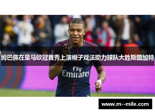 姆巴佩在皇马欧冠首秀上演帽子戏法助力球队大胜斯图加特 姆巴佩在皇马欧冠首秀上演帽子戏法助力球队大胜斯图加特