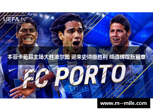 本菲卡葡超主场大胜波尔图 迎来史诗级胜利 缔造辉煌新篇章 本菲卡葡超主场大胜波尔图 迎来史诗级胜利 缔造辉煌新篇章