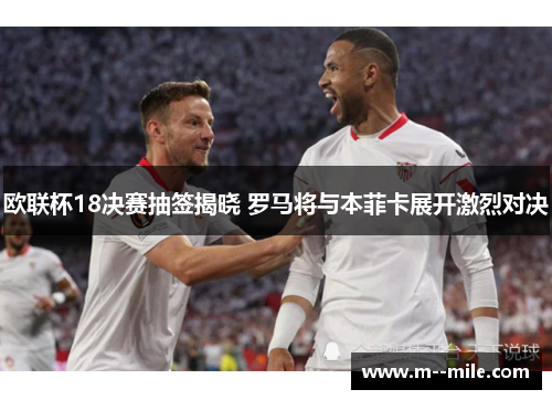 欧联杯18决赛抽签揭晓 罗马将与本菲卡展开激烈对决