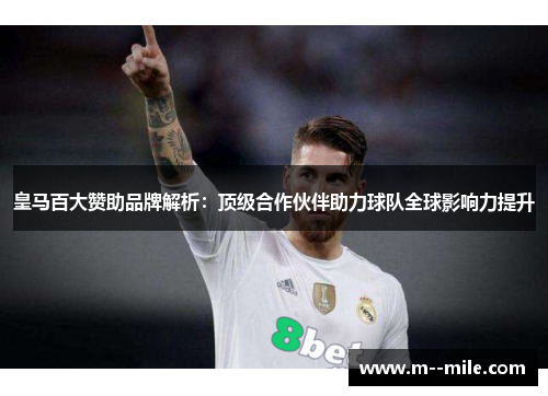 皇马百大赞助品牌解析：顶级合作伙伴助力球队全球影响力提升