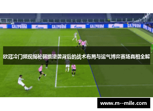 欧冠冷门频现揭秘弱旅逆袭背后的战术布局与运气博弈赛场真相全解