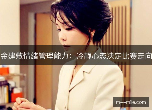 金建敷情绪管理能力：冷静心态决定比赛走向