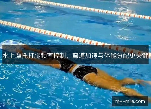 水上摩托打腿频率控制，弯道加速与体能分配更关键
