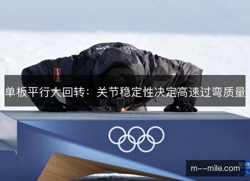 单板平行大回转：关节稳定性决定高速过弯质量